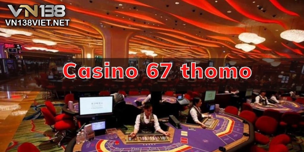 Lý Do Bạn Nên Tham Gia Casino 67 Thomo Ngay Hôm Nay